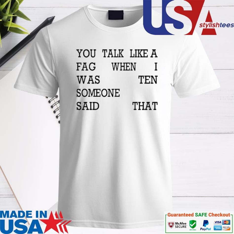 Official You Talk Like A Fag When I Was Ten Someone Said That Shirt