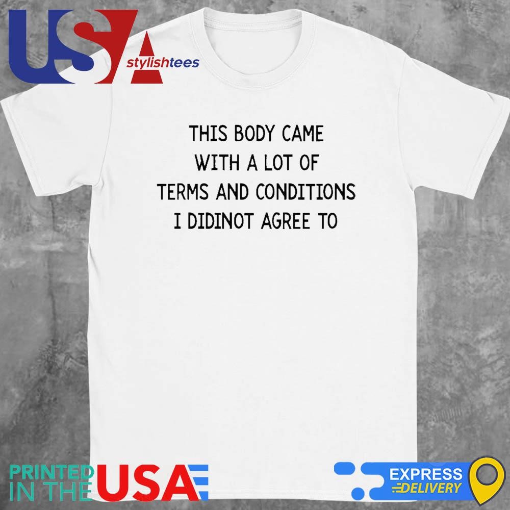 This Body Came With A Lot Of Terms And Conditions I Did Not Agree To Shirt