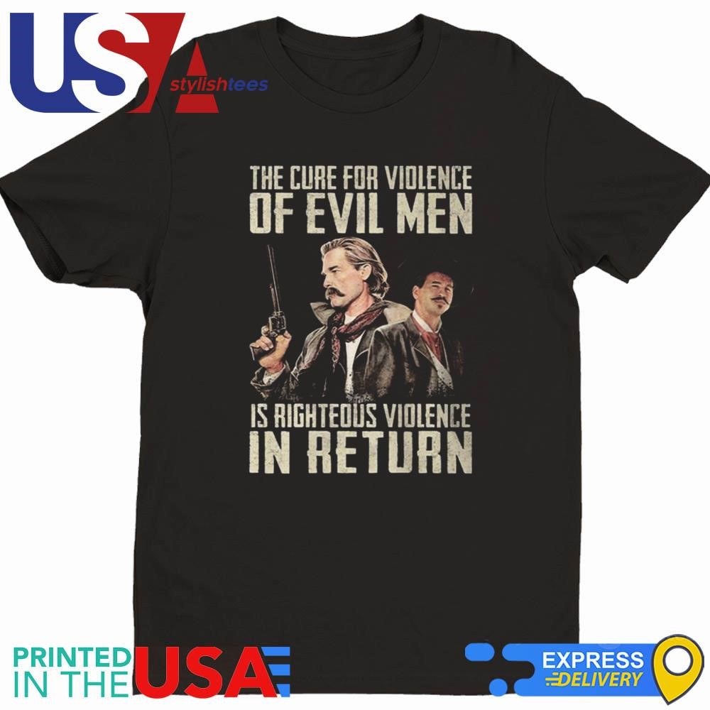 Val Kilmer Tombstone The Cure For Violence Of Evil Men Is Righteous Violence In Return Shirt