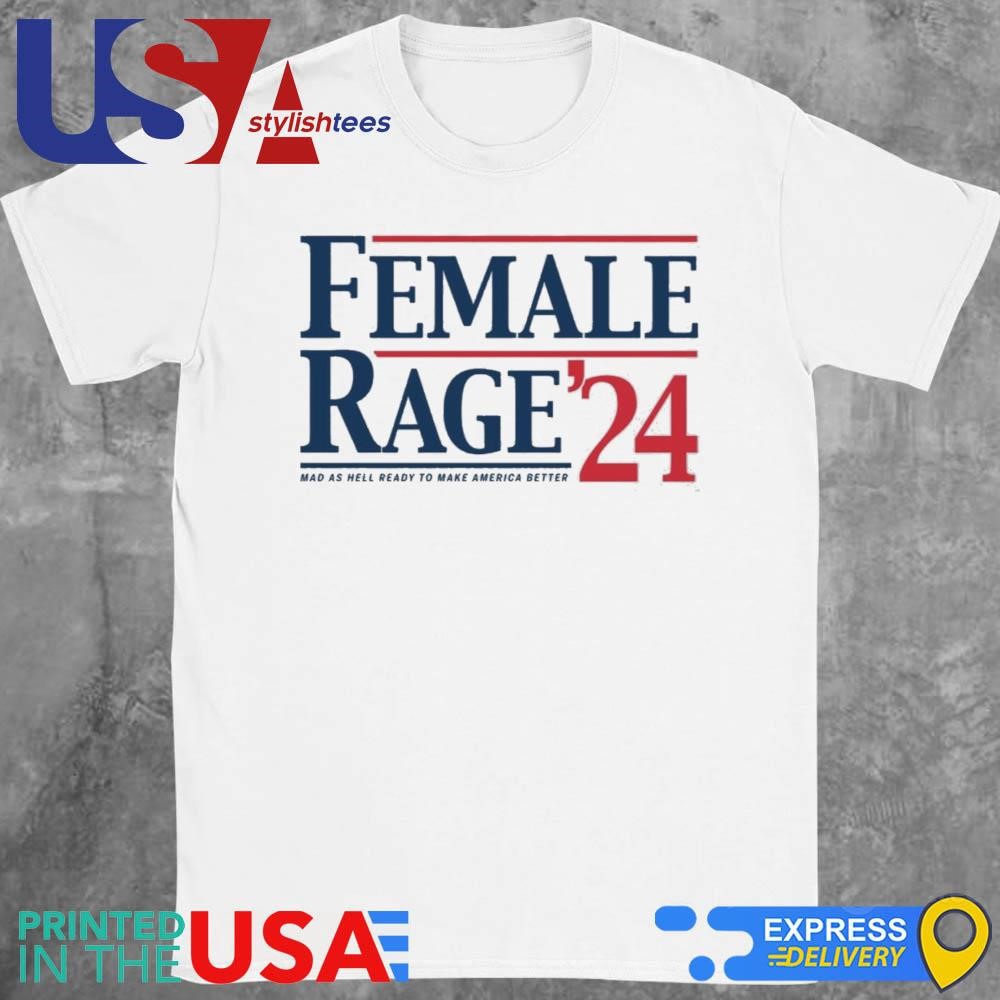 Female Rage 24 Mad As hell Ready To Make America Better Shirt