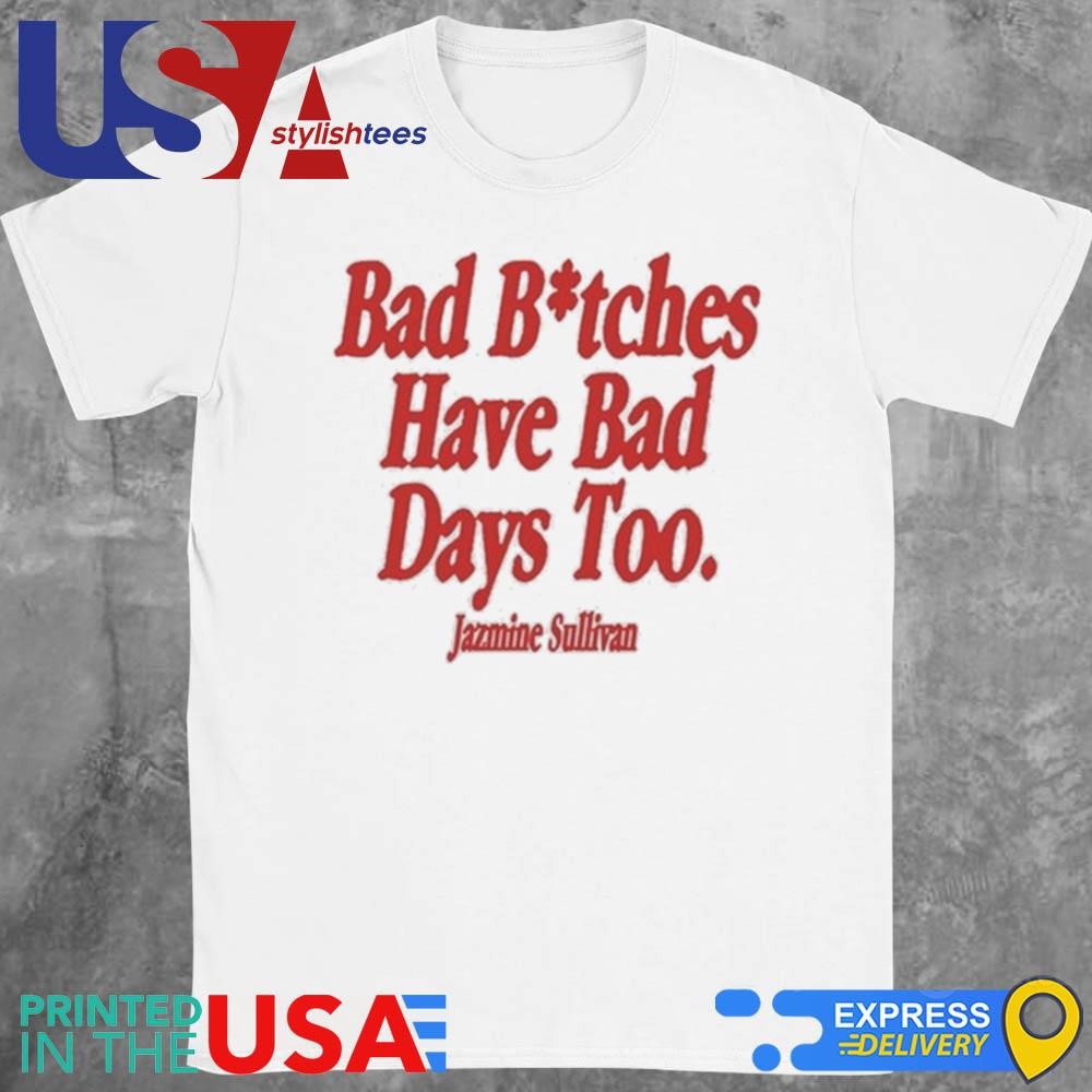 Jazmine Sullivan Bad Bitches Have Bad Days Too Shirt